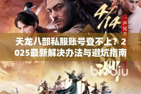 天龙八部私服账号登不上？2025最新解决办法与避坑指南