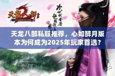 天龙八部私服推荐，心如醉月版本为何成为2025年玩家首选？