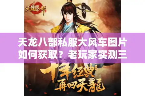 天龙八部私服大风车图片如何获取？老玩家实测三大隐藏资源点