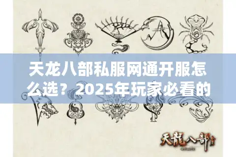 天龙八部私服网通开服怎么选？2025年玩家必看的防坑指南