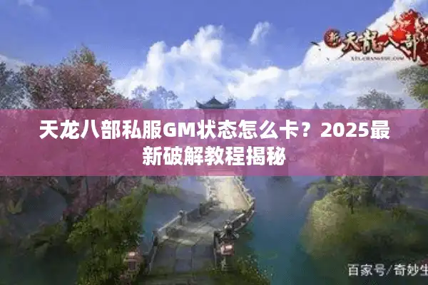 天龙八部私服GM状态怎么卡？2025最新破解教程揭秘