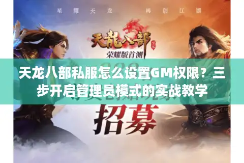 天龙八部私服怎么设置GM权限？三步开启管理员模式的实战教学