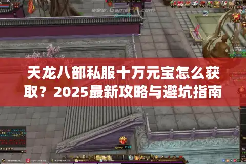 天龙八部私服十万元宝怎么获取？2025最新攻略与避坑指南
