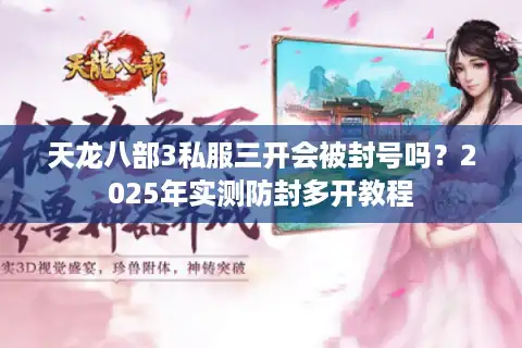 天龙八部3私服三开会被封号吗？2025年实测防封多开教程