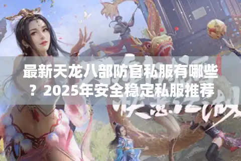最新天龙八部防官私服有哪些？2025年安全稳定私服推荐