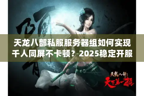 天龙八部私服服务器组如何实现千人同屏不卡顿？2025稳定开服方案解析