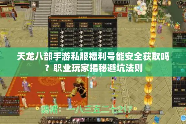 天龙八部手游私服福利号能安全获取吗？职业玩家揭秘避坑法则