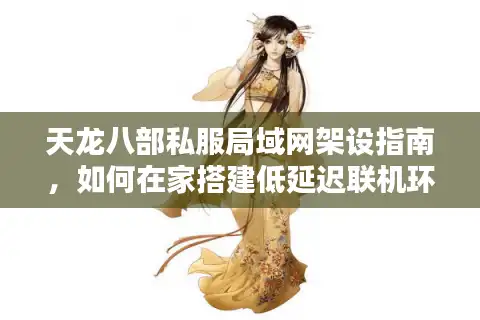 天龙八部私服局域网架设指南，如何在家搭建低延迟联机环境？