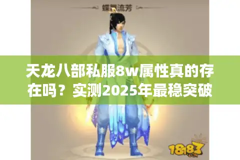 天龙八部私服8w属性真的存在吗？实测2025年最稳突破方案