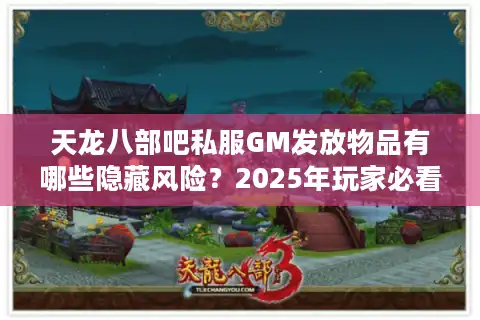天龙八部吧私服GM发放物品有哪些隐藏风险？2025年玩家必看避坑指南