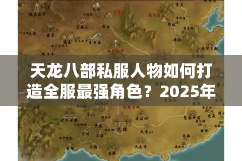 天龙八部私服人物如何打造全服最强角色？2025年属性配置与实战技巧解析