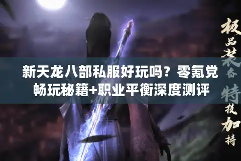 新天龙八部私服好玩吗？零氪党畅玩秘籍+职业平衡深度测评