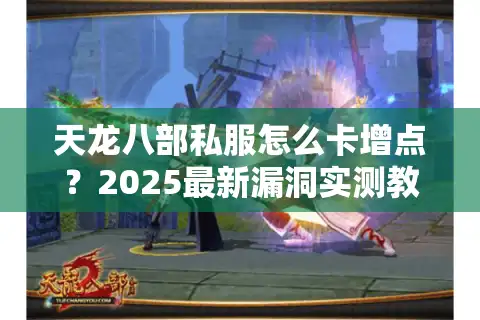 天龙八部私服怎么卡增点？2025最新漏洞实测教程