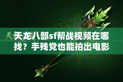 天龙八部sf帮战视频在哪找？手残党也能拍出电影级素材吗？