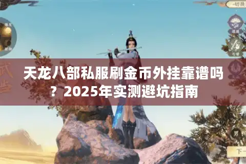天龙八部私服刷金币外挂靠谱吗？2025年实测避坑指南