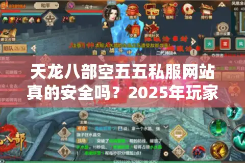 天龙八部空五五私服网站真的安全吗？2025年玩家必看防坑指南