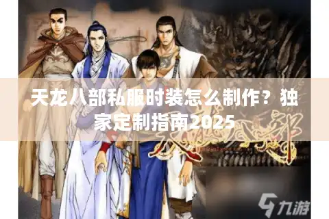 天龙八部私服时装怎么制作？独家定制指南2025