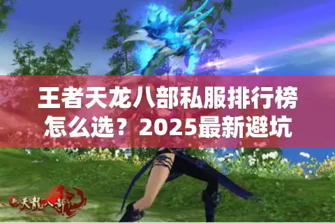 王者天龙八部私服排行榜怎么选？2025最新避坑指南