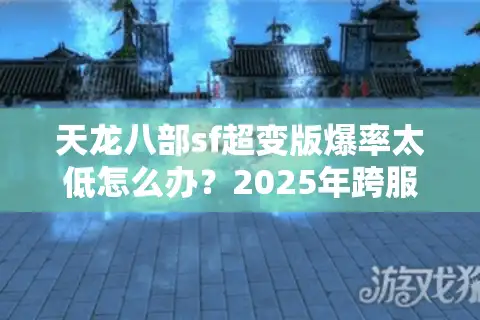天龙八部sf超变版爆率太低怎么办？2025年跨服BOSS掉落实测分析