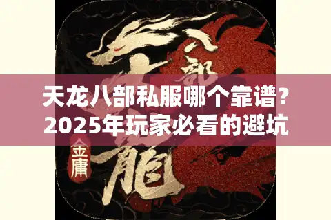 天龙八部私服哪个靠谱？2025年玩家必看的避坑指南