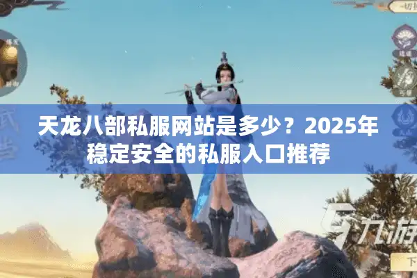 天龙八部私服网站是多少？2025年稳定安全的私服入口推荐