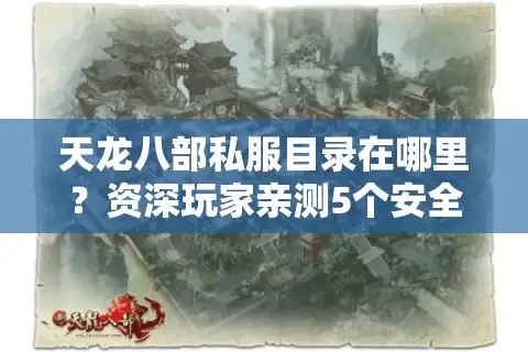 天龙八部私服目录在哪里？资深玩家亲测5个安全下载渠道