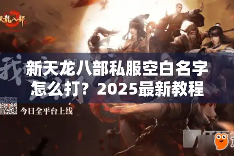 新天龙八部私服空白名字怎么打？2025最新教程与实战避坑指南