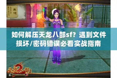如何解压天龙八部sf？遇到文件损坏/密码错误必看实战指南