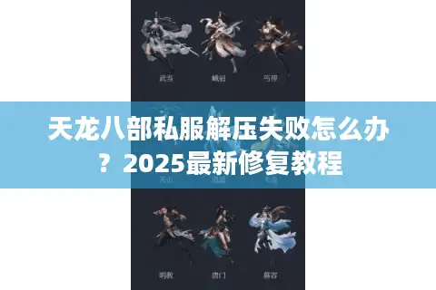 天龙八部私服解压失败怎么办？2025最新修复教程