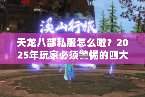 天龙八部私服怎么啦？2025年玩家必须警惕的四大风险