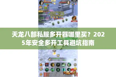 天龙八部私服多开器哪里买？2025年安全多开工具避坑指南