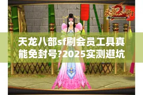 天龙八部sf刷会员工具真能免封号?2025实测避坑指南