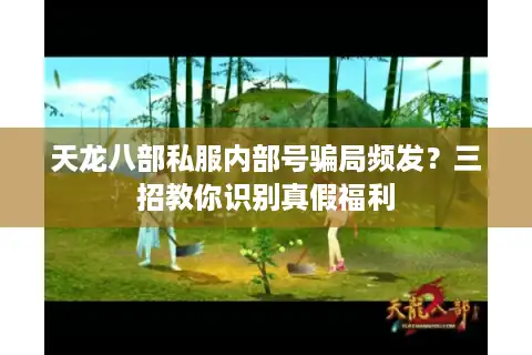 天龙八部私服内部号骗局频发？三招教你识别真假福利