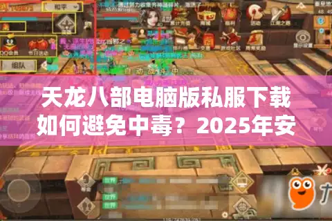 天龙八部电脑版私服下载如何避免中毒？2025年安全获取教程揭秘