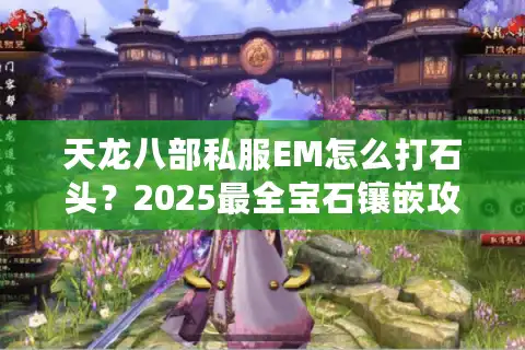 天龙八部私服EM怎么打石头？2025最全宝石镶嵌攻略让你战力飙升