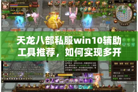 天龙八部私服win10辅助工具推荐，如何实现多开不封号？