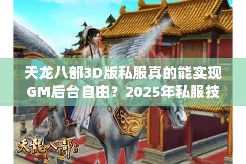 天龙八部3D版私服真的能实现GM后台自由？2025年私服技术内幕曝光