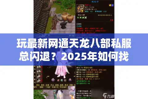 玩最新网通天龙八部私服总闪退？2025年如何找到稳定不卡顿的私服