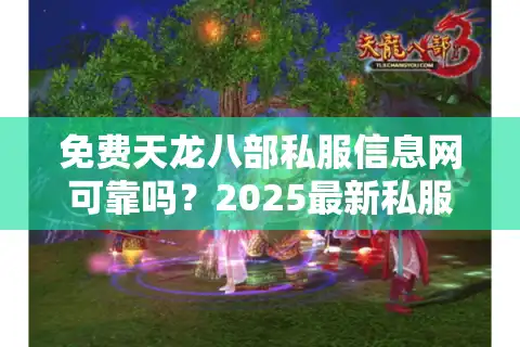 免费天龙八部私服信息网可靠吗？2025最新私服平台测评与避坑指南