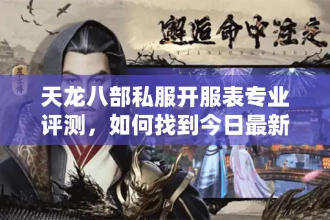 天龙八部私服开服表专业评测，如何找到今日最新开服信息？