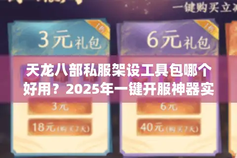 天龙八部私服架设工具包哪个好用？2025年一键开服神器实测推荐