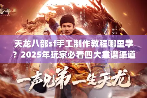 天龙八部sf手工制作教程哪里学？2025年玩家必看四大靠谱渠道