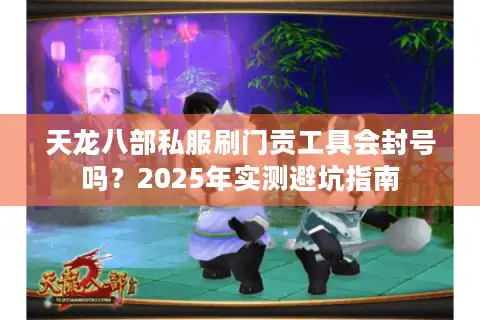 天龙八部私服刷门贡工具会封号吗？2025年实测避坑指南