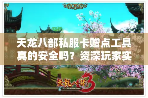 天龙八部私服卡赠点工具真的安全吗？资深玩家实测避坑指南