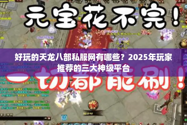 好玩的天龙八部私服网有哪些？2025年玩家推荐的三大神级平台