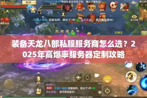 装备天龙八部私服服务商怎么选？2025年高爆率服务器定制攻略