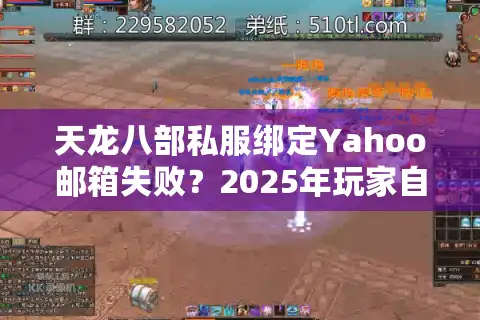 天龙八部私服绑定Yahoo邮箱失败？2025年玩家自救指南
