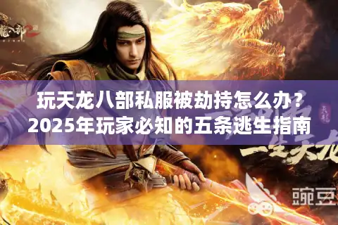 玩天龙八部私服被劫持怎么办？2025年玩家必知的五条逃生指南