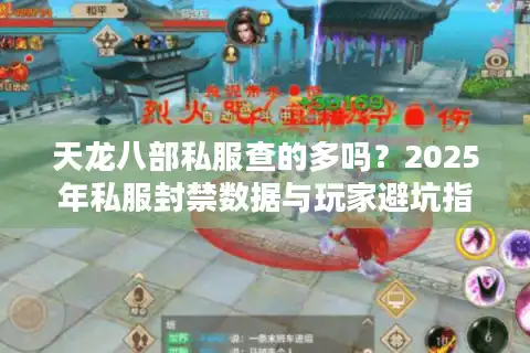天龙八部私服查的多吗？2025年私服封禁数据与玩家避坑指南