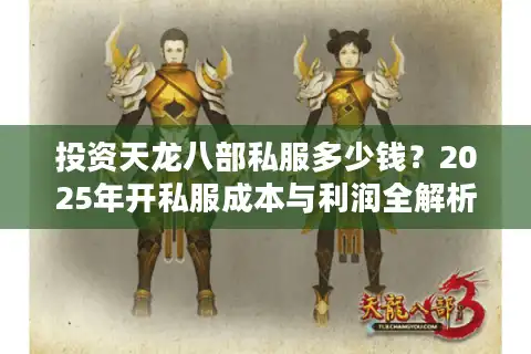 投资天龙八部私服多少钱？2025年开私服成本与利润全解析